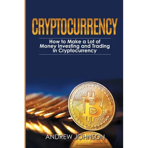 Cryptocurrency: How to Make a Lot of Money Investing and Trading in Cryptocurrency: Unlocking the Lucrative World of Cryptocurrency - Paperback