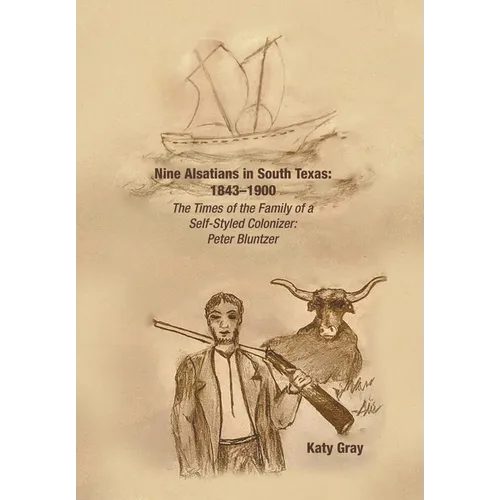 Nine Alsatians in South Texas: 1843-1900: The Times of the Family of a Self-Styled Colonizer: Peter Bluntzer - Hardcover
