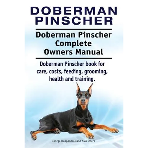 Doberman Pinscher. Doberman Pinscher Complete Owners Manual. Doberman Pinscher book for care, costs, feeding, grooming, health and training. - Paperback