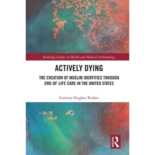 Actively Dying: The Creation of Muslim Identities through End-of-Life Care in the United States - Paperback