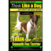 Smooth Fox Terrier Training AAA AKC Think Like a Dog - But Don't Eat Your Poop!: Smooth Fox Terrier Breed Expert Training - Here's EXACTLY How To TRAI - Paperback