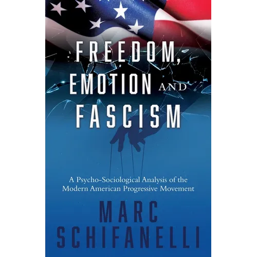 Freedom, Emotion and Fascism: A Psycho-Sociological Analysis of the Modern American Progressive Movement - Paperback
