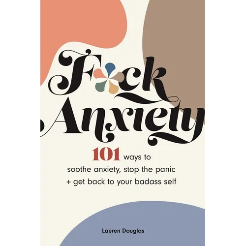 F*ck Anxiety: 101 Ways to Soothe Anxiety, Stop the Panic + Get Back to Your Badass Self - Paperback