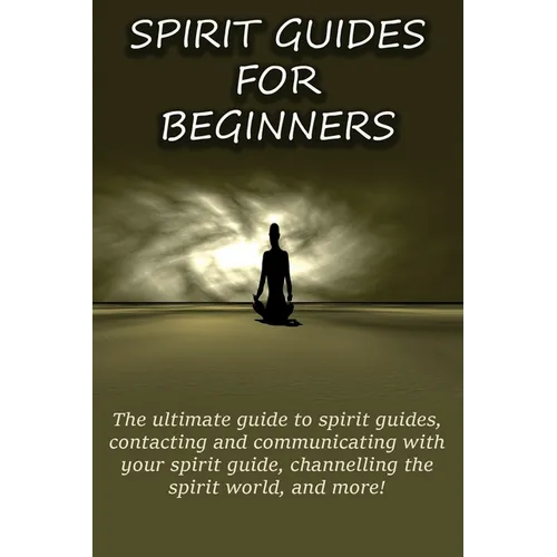Spirit Guides for Beginners: The ultimate guide to spirit guides, contacting and communicating with your spirit guide, channelling the spirit world, a - Paperback