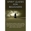 Spirit Guides for Beginners: The ultimate guide to spirit guides, contacting and communicating with your spirit guide, channelling the spirit world, a - Paperback