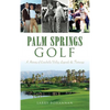 Palm Springs Golf: A History of Coachella Valley Legends & Fairways - Hardcover