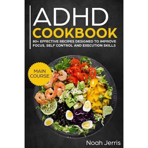 ADHD Cookbook: Main Course - 80+ Effective Recipes Designed to Improve Focus, Self Control and Execution Skills (Autism & Add Friendly Recipes) - Paperback