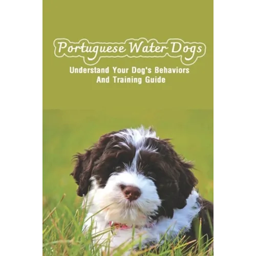 Portuguese Water Dogs: Understand Your Dog's Behaviors And Training Guide: Portuguese Water Dog Breed Information - Paperback
