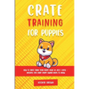 Crate Training for Puppies: How to Crate Train Your Puppy Easily in Just 3 - Paperback
