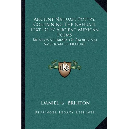 Ancient Nahuatl Poetry, Containing The Nahuatl Text Of 27 Ancient Mexican Poems: Brinton's Library Of Aboriginal American Literature - Paperback