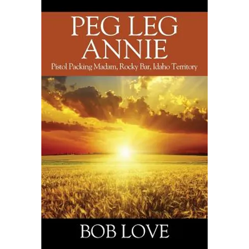 Peg Leg Annie: Pistol Packing Madam, Rocky Bar, Idaho Territory - Paperback