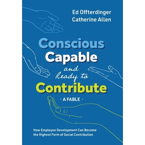 Conscious, Capable, and Ready to Contribute: A Fable: How Employee Development Can Become the Highest Form of Social Contribution - Hardcover
