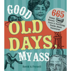 Good Old Days, My Ass: 665 Funny History Facts & Terrifying Truths about Yesteryear - Paperback