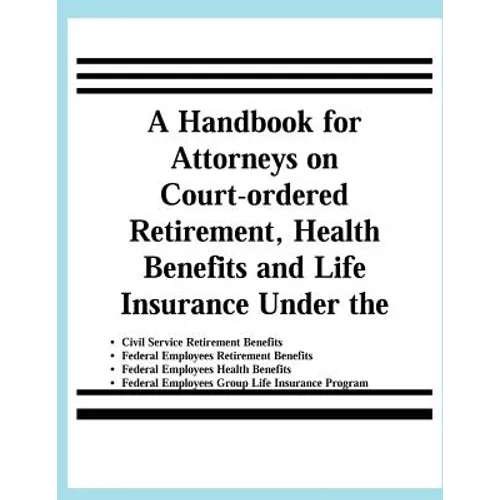 A Handbook for Attorneys on Court-ordered Retirement, Health Benefits and Life Insurance Under the Civil Service Retirement Benefits, Federal Employee - Paperback