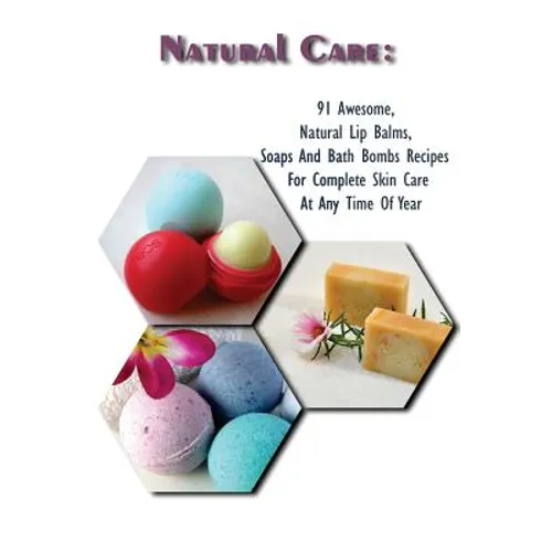 Natural Care: 91 Awesome, Natural Lip Balms, Soaps And Bath Bombs Recipes For Complete Skin Care At Any Time Of Year: (Soap Making, - Paperback