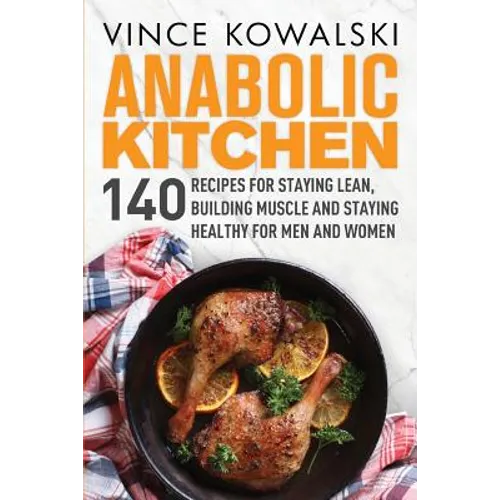Anabolic Kitchen: 140 Recipes for Staying Lean, Building Muscle and Staying Healthy for Men and Women - Paperback