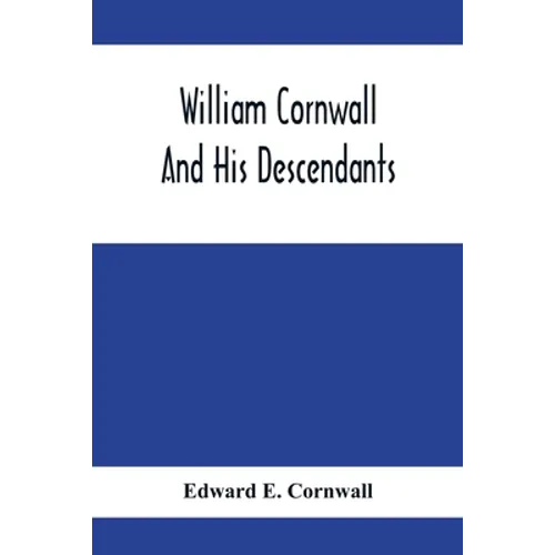 William Cornwall And His Descendants; A Genealogical History Of The Family Of William Cornwall, One Of The Puritan Founders Of New England, Who Came T - Paperback