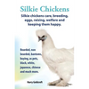 . Silkie Chickens. Silkie Chickens Care, Breeding, Eggs, Raising, Welfare and Keeping Them Happy, Bearded, Non Bearded, Bantoms, Buying, as Pets, Blac - Paperback