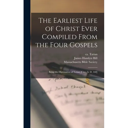 The Earliest Life of Christ Ever Compiled From the Four Gospels: Being the Diatessaron of Tatian [circ. A. D. 160] - Hardcover