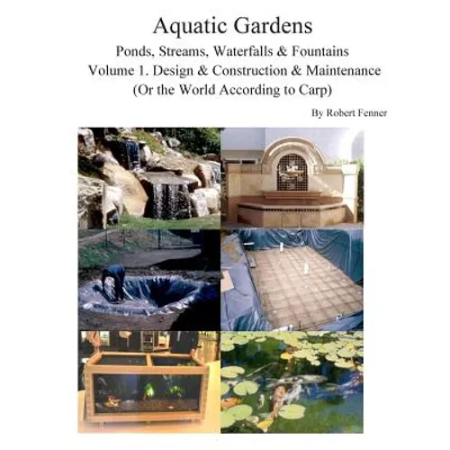 Aquatic Gardens Ponds, Streams, Waterfalls & Fountains: Volume 1. Design & Construction & Maintenance (Or the World According to Carp) - Paperback