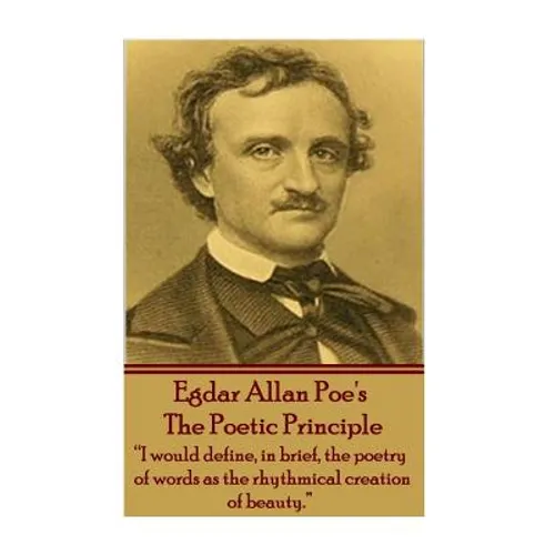 Edgar Allen Poe - The Poetic Principle: "I would define, in brief, the poetry of words as the rhythmical creation of beauty." - Paperback