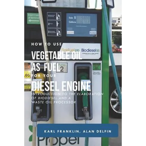 How to Use Vegetable Oil as Fuel for Your Diesel Engine: Introduction to the Elaboration of Biodiesel and a Waste Oil Processor - Paperback