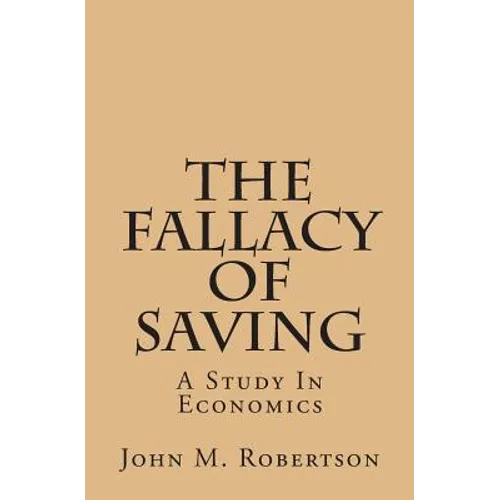 The Fallacy Of Saving: A Study In Economics - Paperback