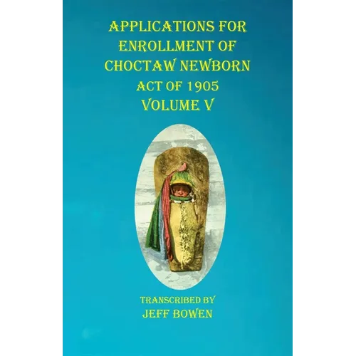Applications For Enrollment of Choctaw Newborn Act of 1905 Volume V - Paperback