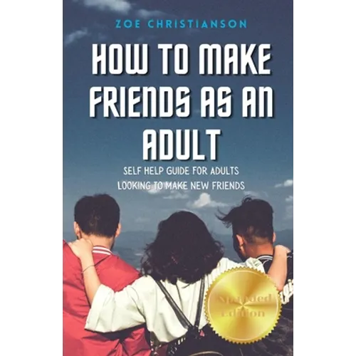 How To Make Friends As An Adult: Self Help Guide For Adults Looking To Make New Friends - Paperback