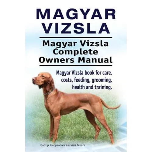 Magyar Vizsla. Magyar Vizsla Complete Owners Manual. Magyar Vizsla book for care, costs, feeding, grooming, health and training. - Paperback