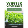 Winter Vegetables: Guide to Growing Vegetables at Home in Winter - Paperback