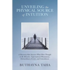 Unveiling the Physical Source of Intuition: A Discovery That Answers What Were Thought to Be Miracles, Supernatural Phenomena, Extraordinary Events, a - Paperback