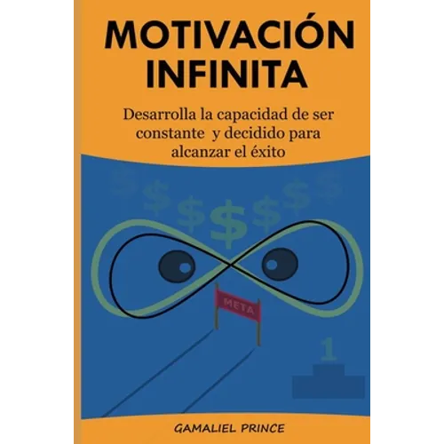 Motivación Infinita: Desarrolla la capacidad de ser constante y decidido para alcanzar el éxito - Paperback