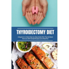 Thyroidectomy Diet: A Beginner's 2-Week Step-by-Step Guide After Thyroid Gland Removal, With Sample Recipes and a Meal Plan - Paperback