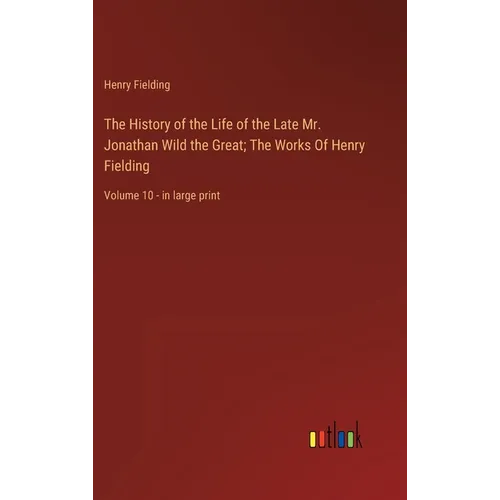 The History of the Life of the Late Mr. Jonathan Wild the Great; The Works Of Henry Fielding: Volume 10 - in large print - Hardcover