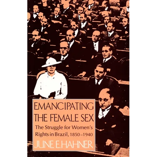 Emancipating the Female Sex: The Struggle for Women's Rights in Brazil, 1850-1940 - Paperback