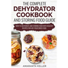 The Complete Dehydrator Cookbook and Storing Food Guide: How to Dehydrate and Storing Food With Healthy Recipes for Use Your Dried Food - Paperback
