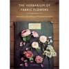 The Herbarium of Fabric Flowers: Twenty Flower Brooch Projects Translated from Nature - Hardcover