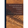 A Catalogue of Australian Fossils: Including Tasmania and the Island of Timor: Stratigraphically and Zoologically Arranged - Paperback