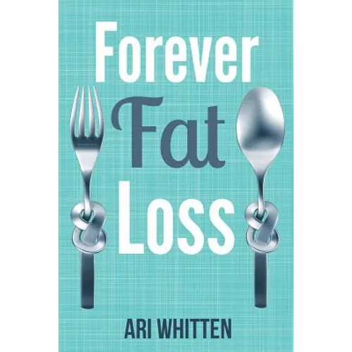 Forever Fat Loss: Escape the Low Calorie and Low Carb Diet Traps and Achieve Effortless and Permanent Fat Loss by Working with Your Biol - Paperback