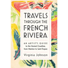 Travels Through the French Riviera: An Artist's Guide to the Storied Coastline, from Menton to Saint-Tropez - Hardcover