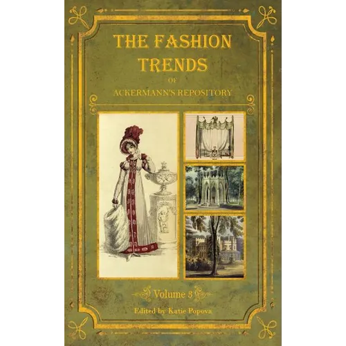 The Fashion Trends of Ackermann's Repository of Arts, Literature, Commerce, Etc.: With Additional Pictorial Reference to All Other Plates Issued 1819- - Hardcover