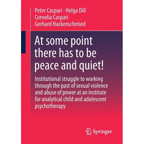 At Some Point There Has to Be Peace and Quiet!: Institutional Struggle to Working Through the Past of Sexual Violence and Abuse of Power at an Institu - Paperback