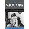 How to Seduce a Man: The Right Way - Bundle - The Only 3 Books You Need to Master How to Seduce Men, Make Him Want You and the Art of Seduction Today - Paperback