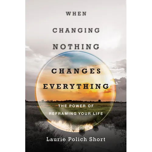 When Changing Nothing Changes Everything: The Power of Reframing Your Life - Paperback