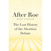 After Roe: The Lost History of the Abortion Debate - Hardcover