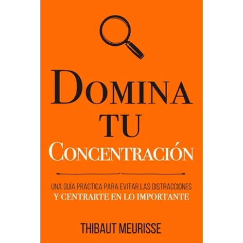 Domina Tu Concentración: Una guía práctica para evitar las distracciones y centrarte en lo importante - Paperback