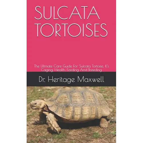 Sulcata Tortoises: The Ultmate Care Guide For Sulcata Tortoise, It's Caging, Health, Feeding And Breeding - Paperback