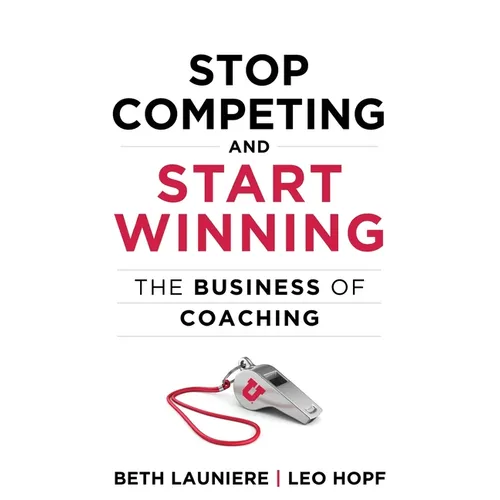 Stop Competing and Start Winning: The Business of Coaching - Hardcover