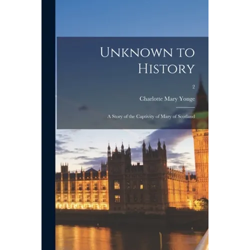 Unknown to History; a Story of the Captivity of Mary of Scotland; 2 - Paperback